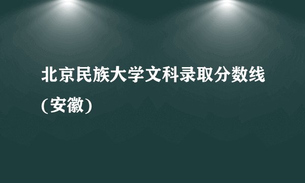 北京民族大学文科录取分数线(安徽)