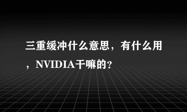 三重缓冲什么意思，有什么用，NVIDIA干嘛的？