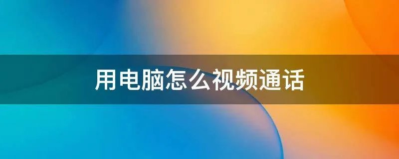 用电脑怎么视频通话