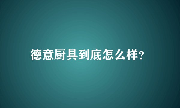 德意厨具到底怎么样？