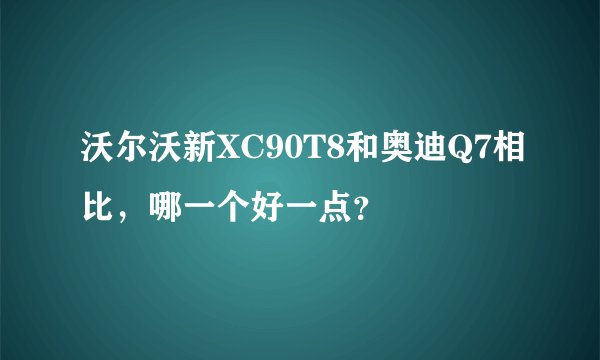 沃尔沃新XC90T8和奥迪Q7相比，哪一个好一点？