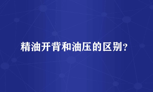 精油开背和油压的区别？