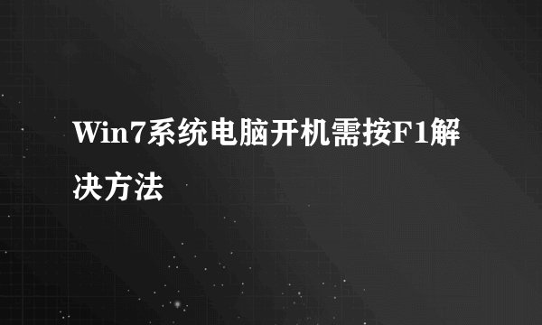 Win7系统电脑开机需按F1解决方法