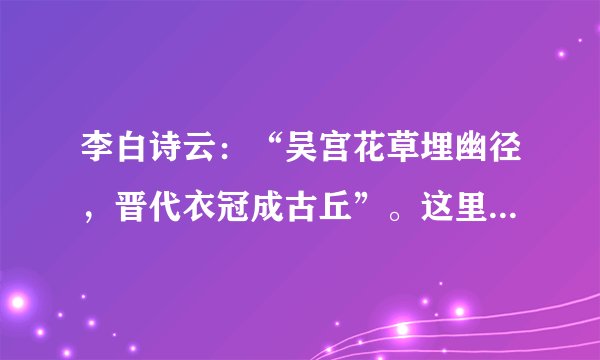 李白诗云：“吴宫花草埋幽径，晋代衣冠成古丘”。这里咏叹的古都是（ ） A