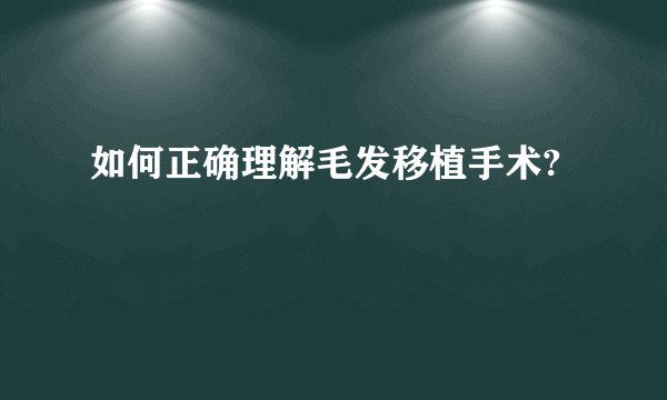 如何正确理解毛发移植手术?