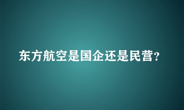 东方航空是国企还是民营？