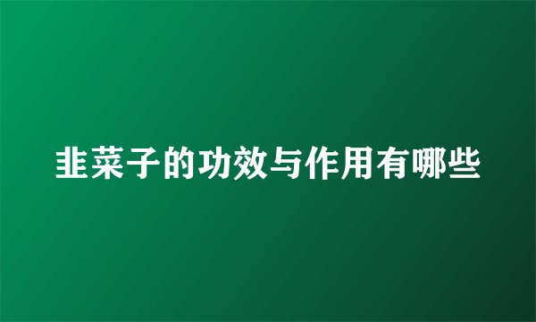 韭菜子的功效与作用有哪些