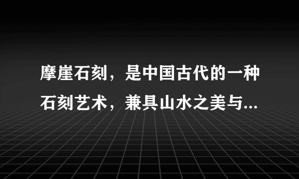 摩崖石刻,是中国古代的一种石刻艺术,兼具山水之美与人文底蕴,凝聚了不同时期劳动人民的匠心和智慧。永州境内山崖林立,自古文风鼎盛,是国内少有的摩石刻集中地,柳宗元、周敦颐、黄庭坚、何绍基、吴大澂等历史文化名人摩崖石刻遗迹丰富。关于摩崖石刻艺术认识正确的是( )①将书法艺术融入自然山水之中,彰显人与自然和谐的理念②摩崖石刻艺术是社会实践的产物,是人民群众智慧的结晶③摩崖石刻艺术是书写中华文化,传承中华文明的基本载体④摩崖石刻承袭了传统文化,具有浓厚的文化底蕴A. ①②B. ①④C. ②③D. ③④