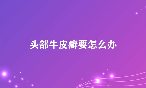 头部牛皮癣要怎么办