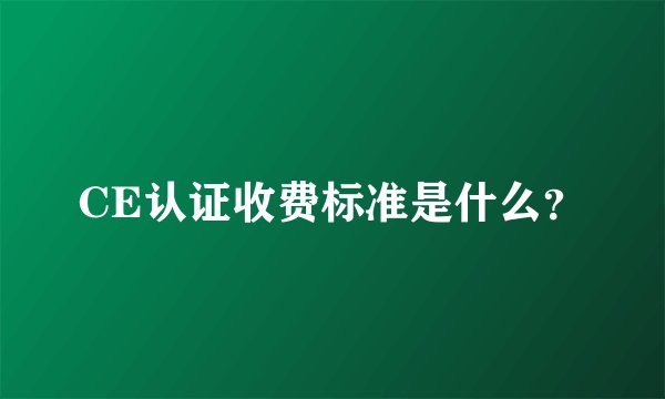 CE认证收费标准是什么?