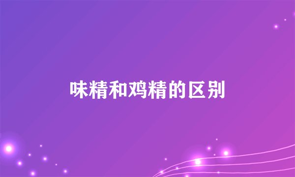 味精和鸡精的区别