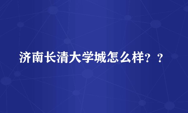 济南长清大学城怎么样？？