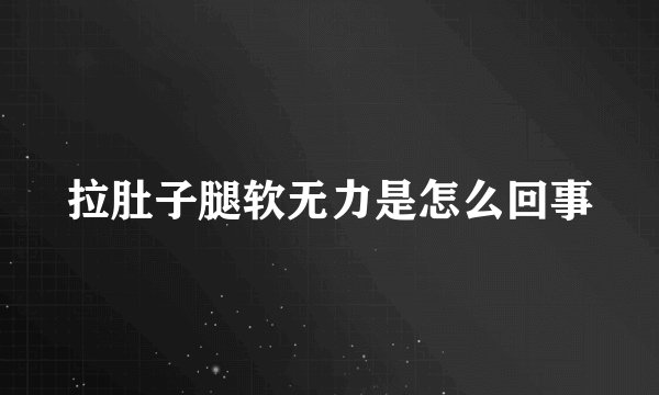 拉肚子腿软无力是怎么回事