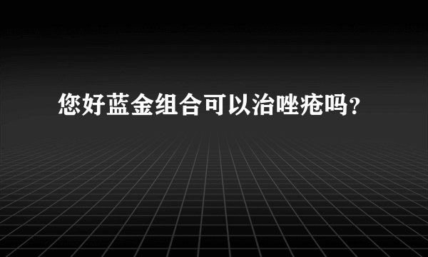 您好蓝金组合可以治唑疮吗？