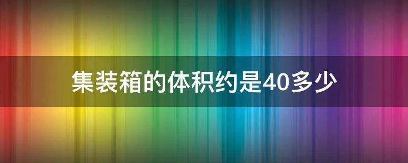 集装箱的体积约是40多少