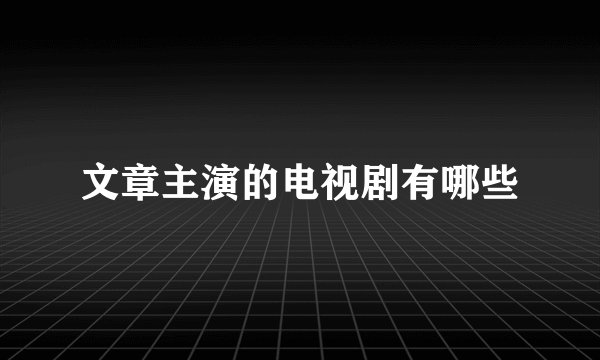 文章主演的电视剧有哪些