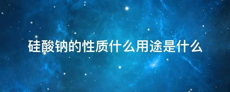 硅酸钠的性质什么用途是什么
