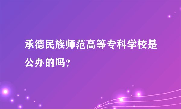 承德民族师范高等专科学校是公办的吗?