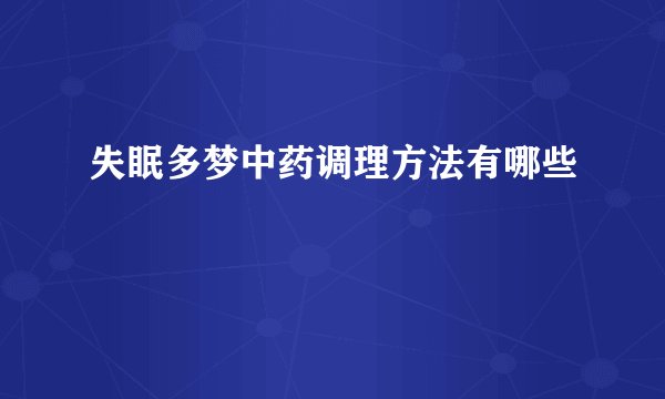 失眠多梦中药调理方法有哪些