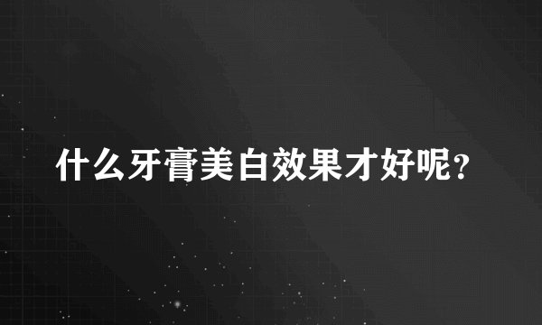 什么牙膏美白效果才好呢？