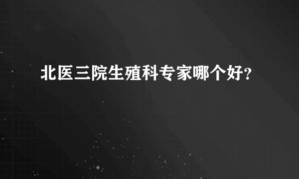 北医三院生殖科专家哪个好？