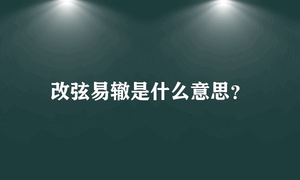 改弦易辙是什么意思？