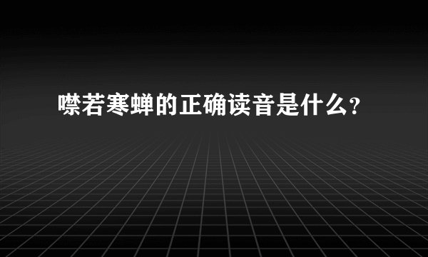 噤若寒蝉的正确读音是什么？