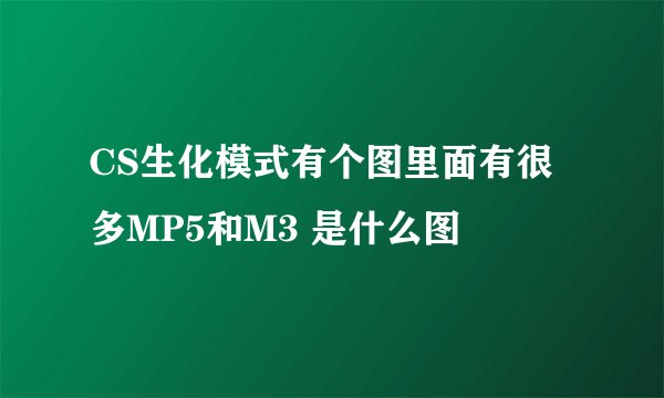 CS生化模式有个图里面有很多MP5和M3 是什么图
