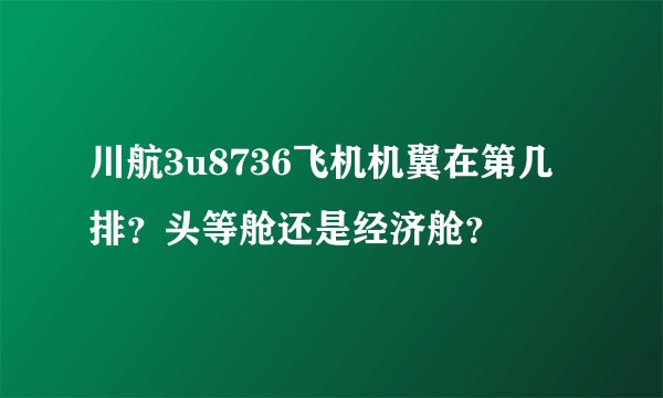 川航3u8736飞机机翼在第几排?头等舱还是经济舱?