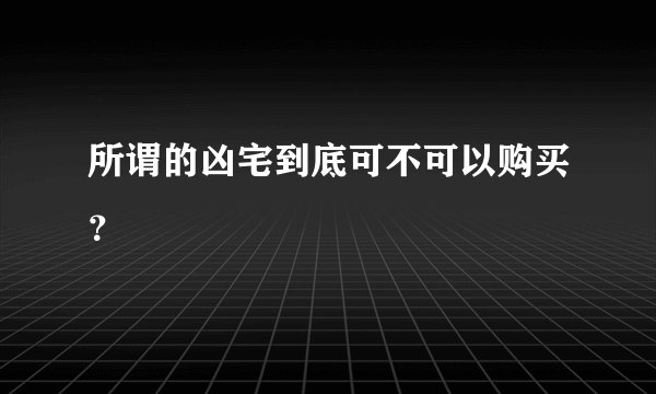 所谓的凶宅到底可不可以购买？