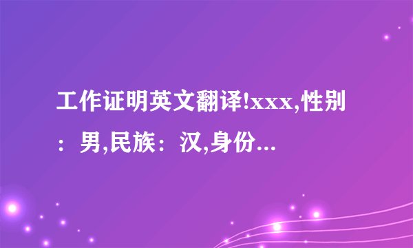 工作证明英文翻译!xxx,性别：男,民族：汉,身份证号码：xxxxx,家庭住址：江苏省连云港市东海县明珠路该同志自2013年4月11日至2014年7月30日在我东海县公安局巡特警大队从事巡防安保工作,工作期间表现良好.特此证明!