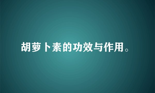 胡萝卜素的功效与作用。