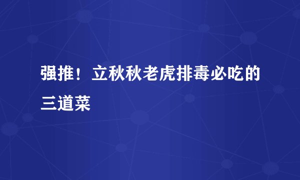 强推！立秋秋老虎排毒必吃的三道菜