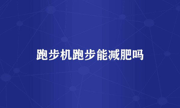 跑步机跑步能减肥吗