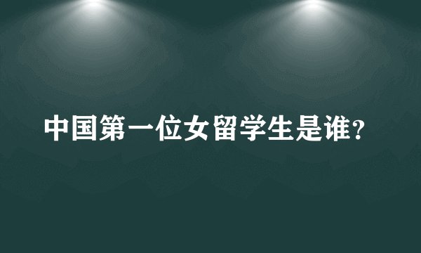 中国第一位女留学生是谁？