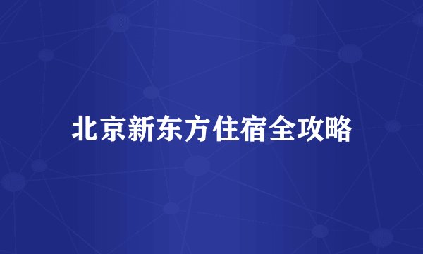 北京新东方住宿全攻略
