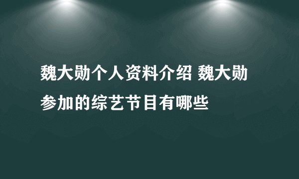 魏大勋个人资料介绍 魏大勋参加的综艺节目有哪些