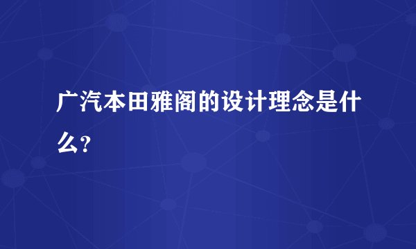 广汽本田雅阁的设计理念是什么？