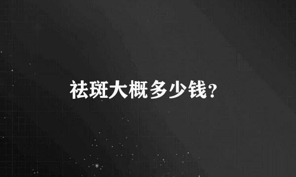 祛斑大概多少钱？