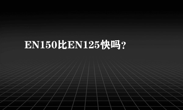 EN150比EN125快吗？