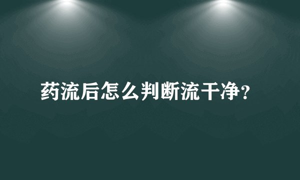 药流后怎么判断流干净？