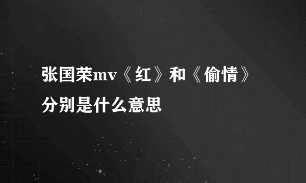 张国荣mv《红》和《偷情》分别是什么意思