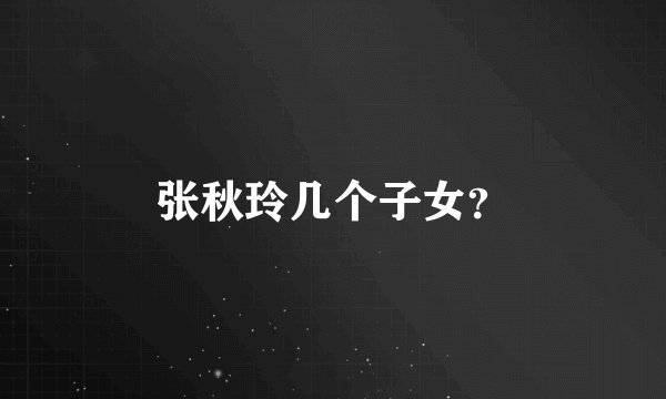 张秋玲几个子女？