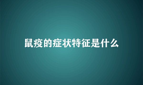 鼠疫的症状特征是什么