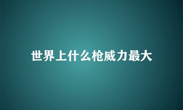 世界上什么枪威力最大