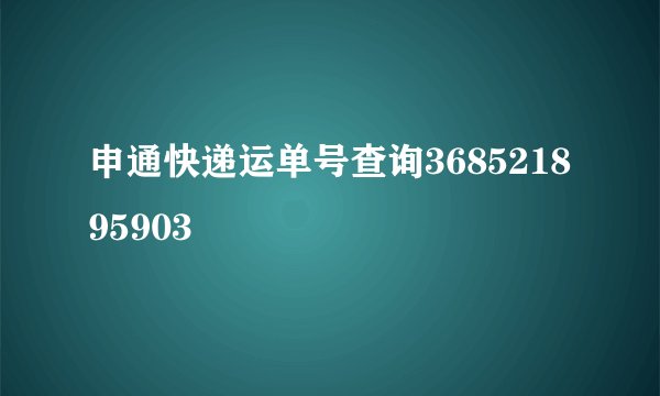 申通快递运单号查询368521895903