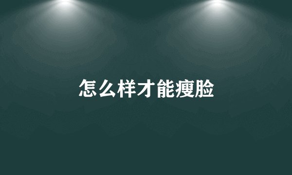 怎么样才能瘦脸