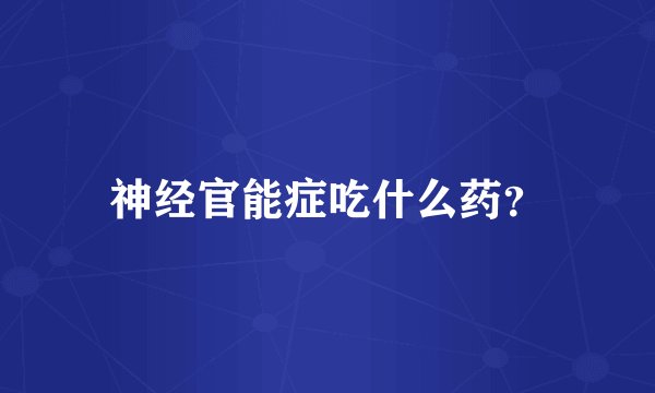 神经官能症吃什么药？