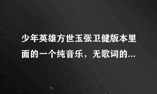 少年英雄方世玉张卫健版本里面的一个纯音乐，无歌词的，就是每次出现感情戏都会想起来的那个曲子。