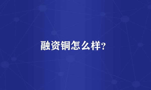 融资铜怎么样？